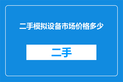 二手模拟设备市场价格多少(二手模拟设备市场价值如何？)