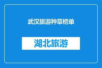 武汉旅游种草榜单(武汉旅游种草榜单：你不可错过的十大景点是哪些？)