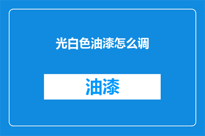 光白色油漆怎么调(如何调配出理想的光白色油漆？)