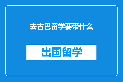 去古巴留学要带什么(计划前往古巴深造，您需要准备哪些物品？)