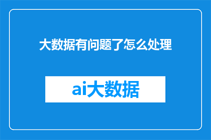 大数据有问题了怎么处理(面对大数据处理中的问题，我们应如何应对？)