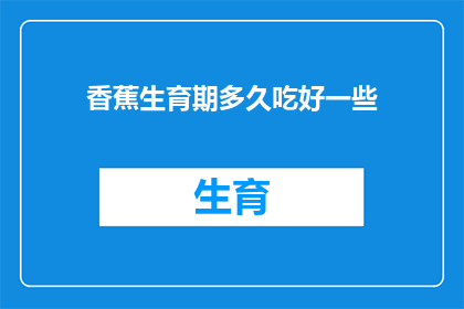 香蕉生育期多久吃好一些(香蕉的生育期有多长？如何食用才能更好地享受其益处？)