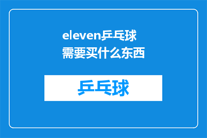 eleven乒乓球需要买什么东西(购买哪些物品才能让eleven乒乓球体验更上一层楼？)