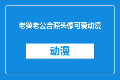 老婆老公合照头像可爱动漫(老婆老公合照头像可爱动漫：您是否已经拥有了这样的甜蜜时刻？)
