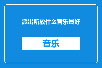 派出所放什么音乐最好(派出所播放什么音乐最为适宜？)
