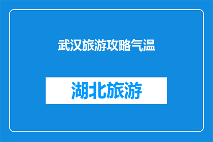 武汉旅游攻略气温(武汉旅游攻略：气温如何影响你的旅行体验？)
