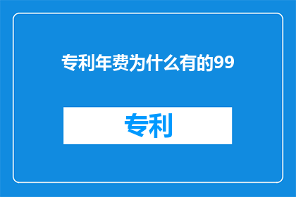 专利年费为什么有的99(专利年费为何存在99元的特例？)