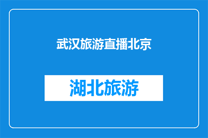 武汉旅游直播北京(武汉旅游直播活动是否在北京举行？)