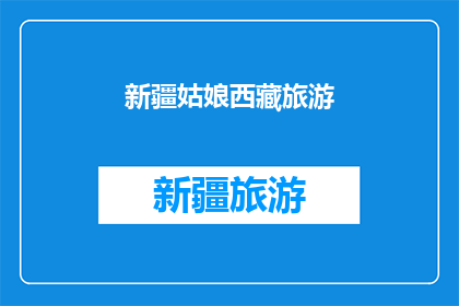 新疆姑娘西藏旅游(新疆姑娘的西藏之旅：一段充满冒险与发现的旅程？)
