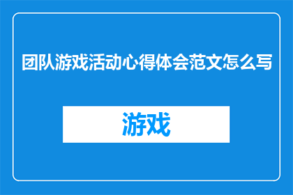 团队游戏活动心得体会范文怎么写(如何撰写一篇关于团队游戏活动心得体会的疑问句长标题？)