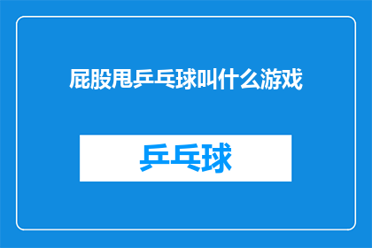 屁股甩乒乓球叫什么游戏(甩屁股玩乒乓球的游戏叫什么？)