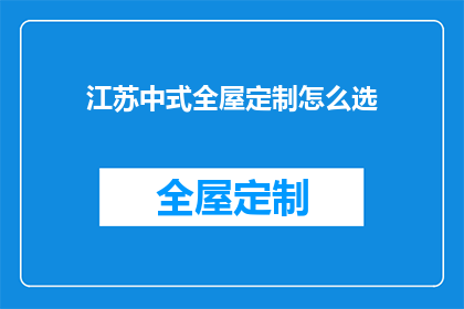 江苏中式全屋定制怎么选(如何挑选江苏地区的中式全屋定制服务？)