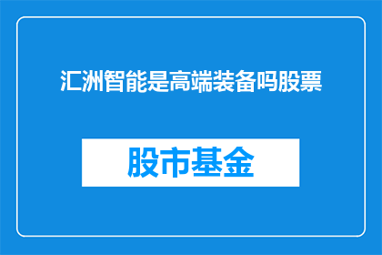 汇洲智能是高端装备吗股票(汇洲智能是否属于高端装备领域的股票？)