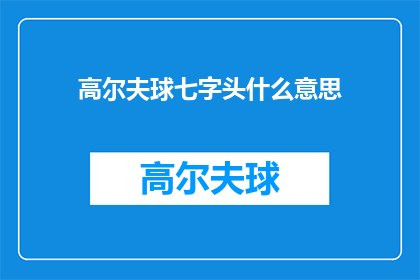 高尔夫球七字头什么意思(高尔夫球七字头是什么意思？一个关于高尔夫术语的疑问，探索其背后的含义和用途)