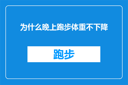为什么晚上跑步体重不下降(为什么在夜晚进行跑步锻炼后，体重并未减轻？)