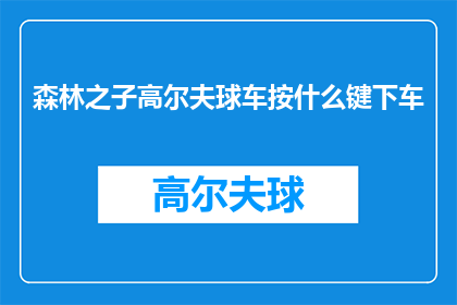 森林之子高尔夫球车按什么键下车(如何操作森林之子高尔夫球车以安全下车？)