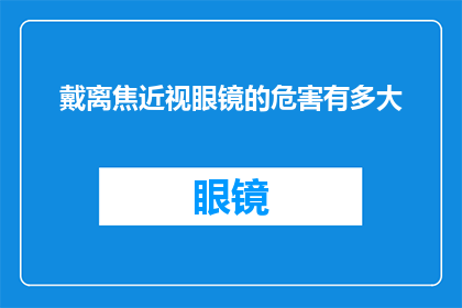 戴离焦近视眼镜的危害有多大(戴离焦近视眼镜的潜在风险究竟有多大？)