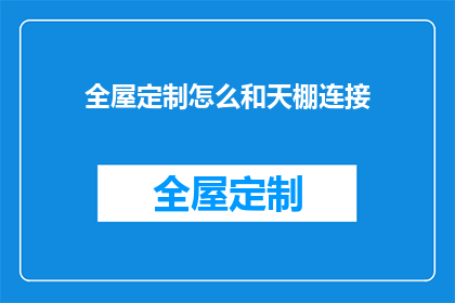 全屋定制怎么和天棚连接(如何将全屋定制与天棚巧妙融合？)