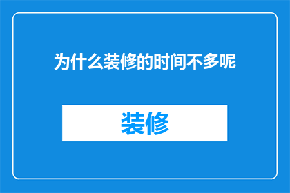 为什么装修的时间不多呢(装修为何如此紧迫？时间之紧背后隐藏着哪些原因？)