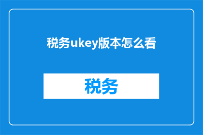 税务ukey版本怎么看(如何查看税务UKey的最新版本？)
