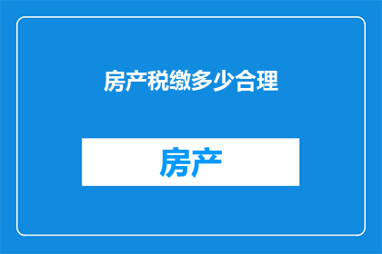 房产税缴多少合理(如何合理缴纳房产税？)