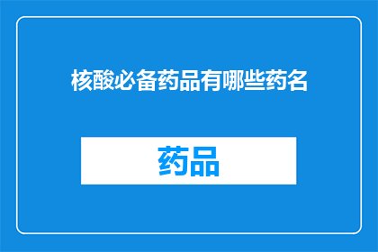核酸必备药品有哪些药名(哪些是核酸检测中不可或缺的药品？)