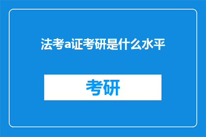 法考a证考研是什么水平(法考a证与考研：究竟代表了何种学术水平？)