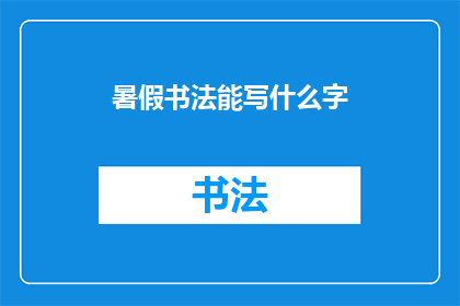 暑假书法能写什么字(暑假期间，书法爱好者可以书写哪些汉字？)
