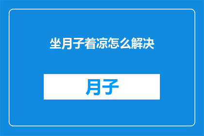 坐月子着凉怎么解决(坐月子期间不慎受寒，该如何有效解决？)