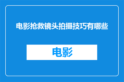电影抢救镜头拍摄技巧有哪些(电影拍摄中，有哪些关键技巧可以挽救那些遗憾的镜头？)