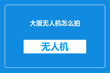 大厦无人机怎么拍(如何拍摄大厦的无人机视角？)