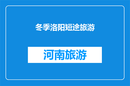冬季洛阳短途旅游(冬季洛阳短途旅游，是否值得一游？)