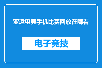 亚运电竞手机比赛回放在哪看(如何观看亚运会电竞手机比赛的回放？)