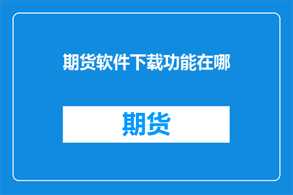 期货软件下载功能在哪(期货软件下载功能在哪里？)