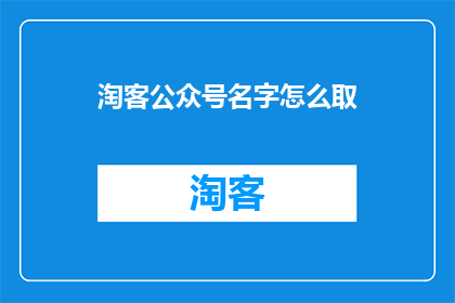 淘客公众号名字怎么取(如何为你的淘客公众号起一个吸引人的名字？)