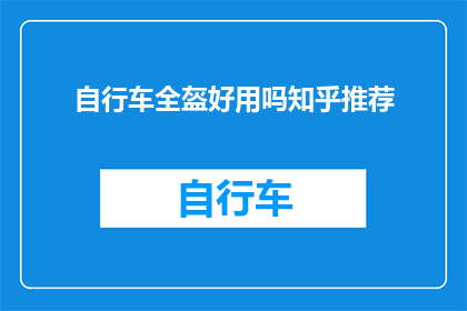 自行车全盔好用吗知乎推荐(自行车全盔好用吗？知乎上的推荐是否可信？)