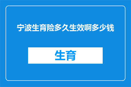宁波生育险多久生效啊多少钱(宁波生育险何时生效？费用是多少？)