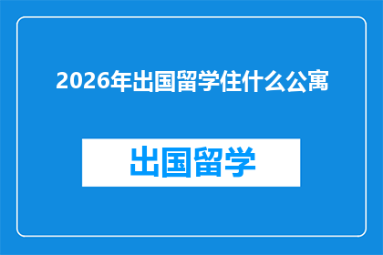 2026年出国留学住什么公寓(2026年留学生活，你选择哪种类型的公寓？)