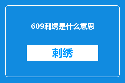 609刺绣是什么意思(刺绣艺术的奥秘：你了解609刺绣的含义吗？)