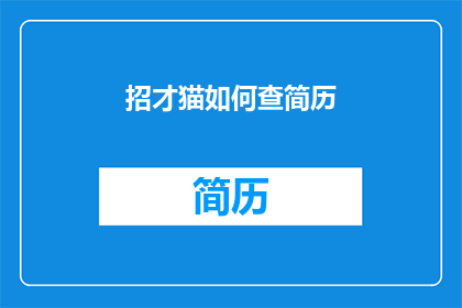 招才猫如何查简历(如何查询招才猫上的简历信息？)
