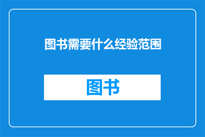 图书需要什么经验范围(您是否具备足够的经验来满足图书出版的需求？)