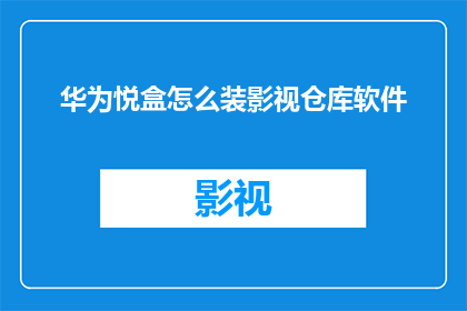 华为悦盒怎么装影视仓库软件(华为悦盒：如何安装影视仓库软件？)