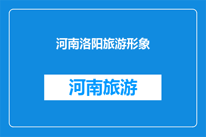 河南洛阳旅游形象(河南洛阳：旅游形象的塑造与传播，你了解多少？)