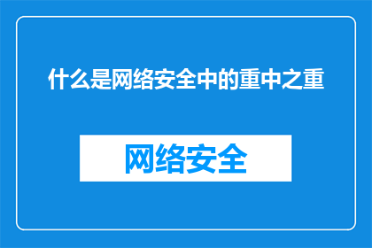 什么是网络安全中的重中之重(网络安全：何为关键中的关键？)