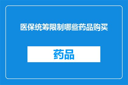 医保统筹限制哪些药品购买(医保统筹制度下，哪些药品的购买受到限制？)