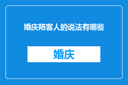 婚庆陪客人的说法有哪些(婚庆场合中，有哪些说法是陪客人时必须遵守的礼仪？)
