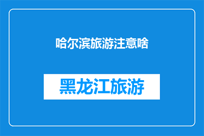 哈尔滨旅游注意啥(哈尔滨旅游，您需要注意哪些事项？)