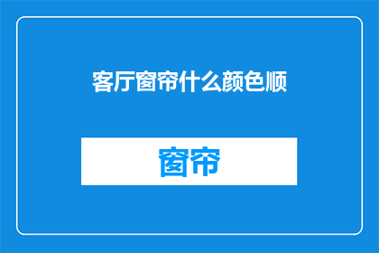 客厅窗帘什么颜色顺(客厅窗帘的颜色选择：什么颜色最适合您的家？)
