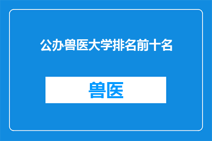 公办兽医大学排名前十名(公办兽医大学排名揭晓，前十名院校究竟有哪些？)