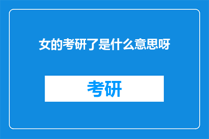 女的考研了是什么意思呀(女性考研热潮：探究这一现象背后的深层含义)